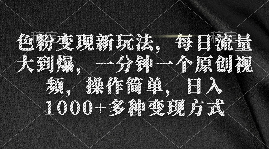 色粉变现新玩法，每日流量大到爆，一分钟一个原创视频，操作简单，日入1千