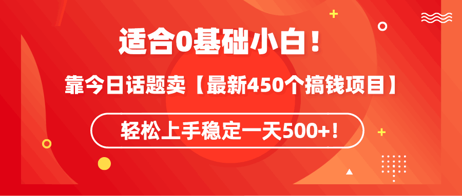 0基础小白可操作！靠今日话题卖【最新450个搞钱方法】轻松上手稳定一天500+！