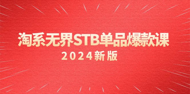 （2024）淘系教程 无界STB单品爆款课，付费带动免费的核心逻辑，万相台无界关…