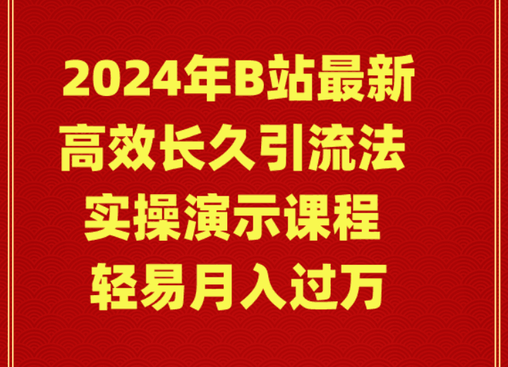 2024年B站高效长久引流法，实操演示课程 轻易月入过万