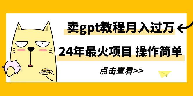 2024年最火项目，卖gpt教程月入过万，简单操作