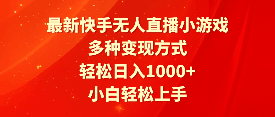 最新快手无人直播小游戏，多种变现方式，轻松日入1000+小白轻松上手