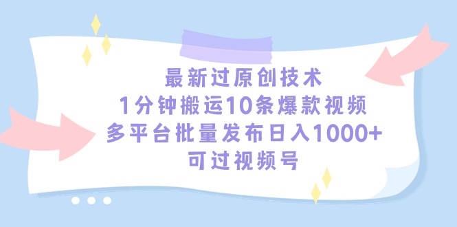 最新过原创技术，1分钟搬运10条爆款视频，多平台批量发布日入1000+