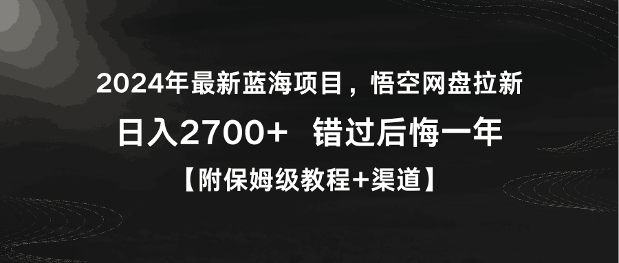 2024年最新蓝海悟空网盘拉新，日入2700+错过后悔一年【附保姆级教程+渠道】