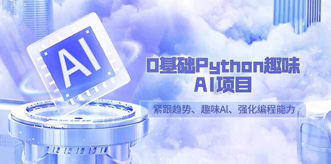 零基础Python趣味-AI项目，紧跟趋势、趣味Al、强化编程能力（13节课）