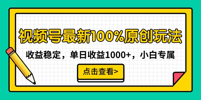 最新视频号100%原创玩法，收益稳定，单日收益1000+，小白专属