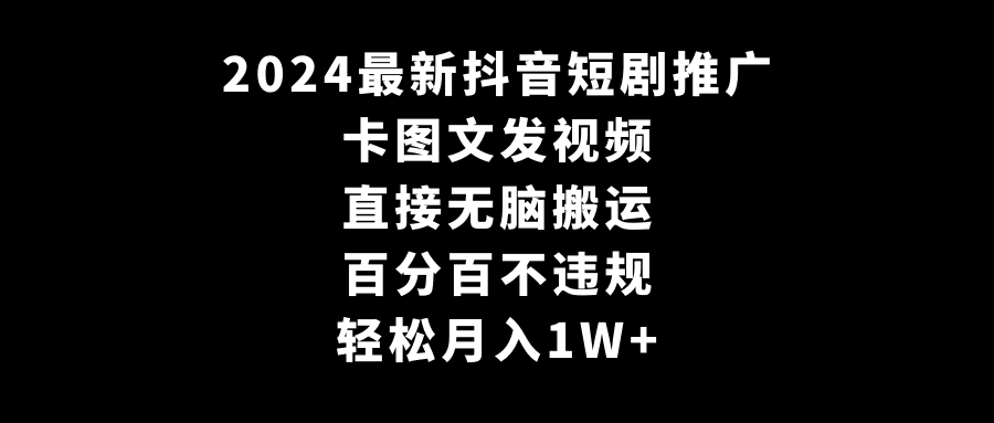 2024全新抖音短剧推广，卡图文发视频 直接无脑搬 百分百不违规 轻松月入1W+