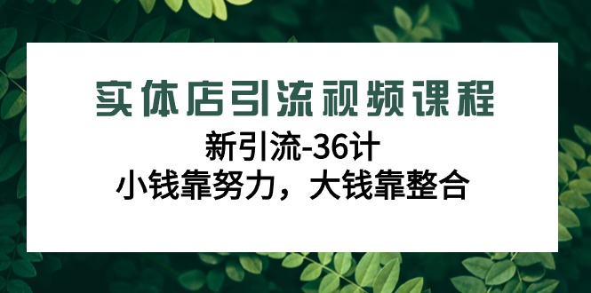 实体店新引流36计课程，小钱靠努力，大钱靠整合（48节-无水印视频）