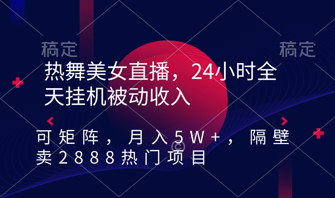 热舞美女直播项目，24小时全天挂机被动收入，可矩阵 月入5W+【隔壁卖2888】