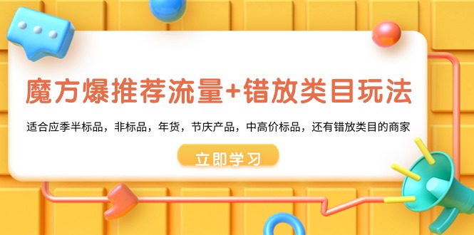 魔方·爆推荐流量+错放类目玩法：适合应季半标品，非标品，年货，节庆产品，中高价标品，还有错放类目的商家