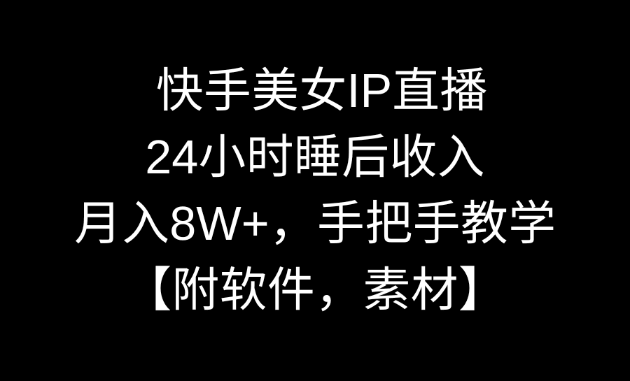 快手美女IP直播，24小时睡后被动收入，月入8W+，手把手教学【附软件，素材】