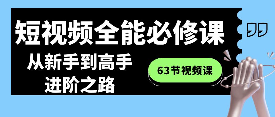 全能短视频运营必修课程：从新手到高手进阶之路（63节视频课）