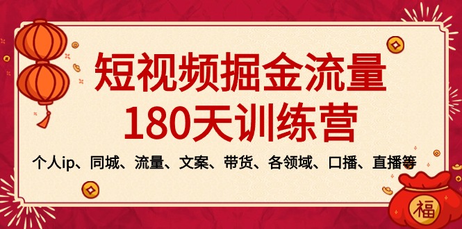 2024新版短视频掘金流量训练营：个人ip、同城、流量、文案、带货、各领域…