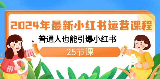 2024年新版小红书运营教程：普通人也能引爆小红书（25节课）