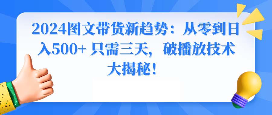 2024年图文带货新玩法：从0到日入500+ 只需3天，破播放技术大揭秘！