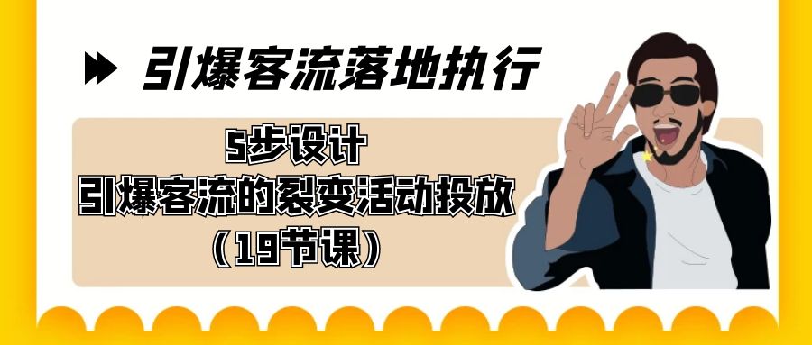 引爆客流落地执行，5步设计引爆客流的裂变活动投放（19节课）