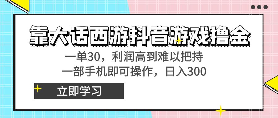 靠大话西游抖音游戏撸金，一单30，利润高到难以把持，一部手机即可操作…