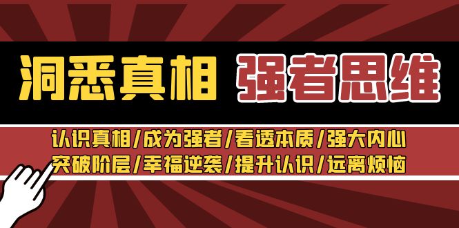 洞悉真相 强者-思维：认识真相/成为强者/看透本质/强大内心/突破阶层/幸福逆袭/提升认识/远离烦恼 30节视频课