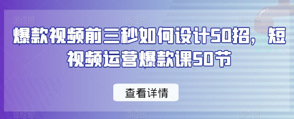 爆款视频前3秒如何设计50招，短视频运营爆款课50节