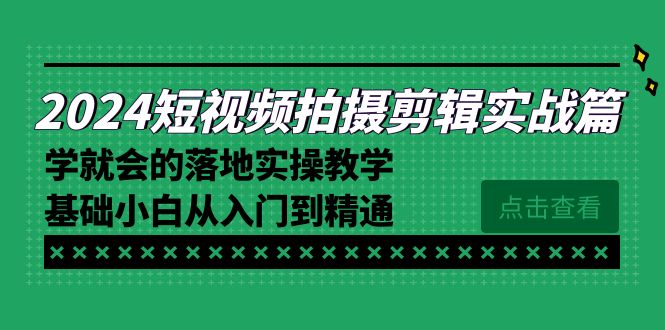 2024短视频拍摄剪辑实操教程，学就会的落地实操教学，基础小白从入门到精通