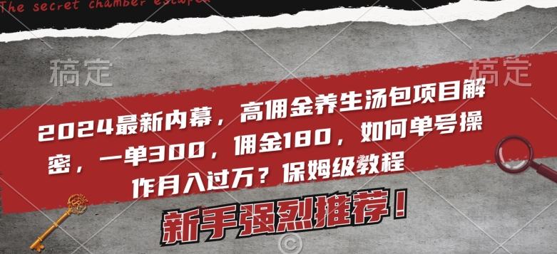 2024最新内幕高佣金养生汤包项目：一单300，佣金180，如何单号操作月入过万【保姆级教程】