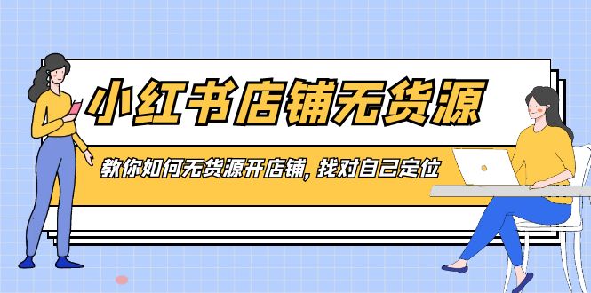 小红书无货源店铺，教你如何无货源开店铺，找对自己定位