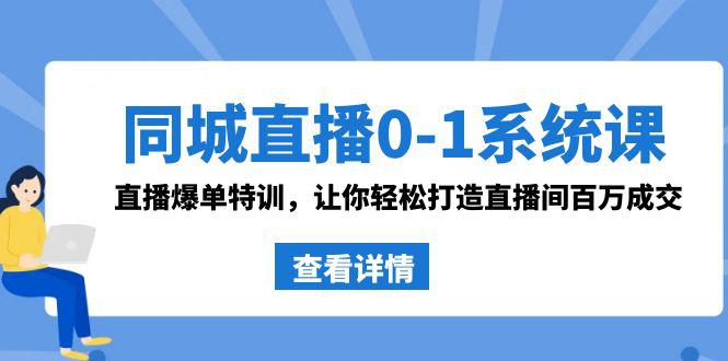 同城直播系统课 抖音同款：0-1直播爆单特训，让你轻松打造直播间百万成交