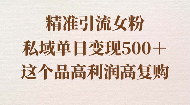 引流精准女粉，私域单日变现500＋，高利润高复购，保姆级实操教程