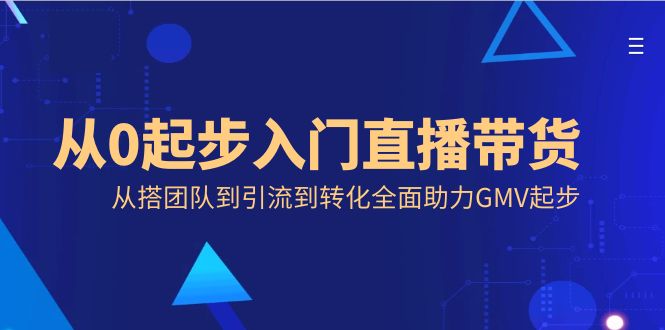 从零开始入门直播带货，从搭团队到引流到转化全面助力GMV起步