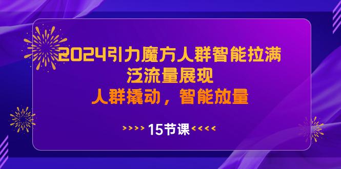 2024年引力魔方人群智能拉满，泛流量展现，人群撬动，智能放量