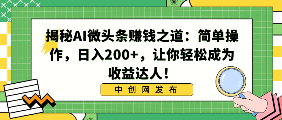 利用AI微头条赚钱之道：简单操作，让你日入200+，轻松成为收益达人！