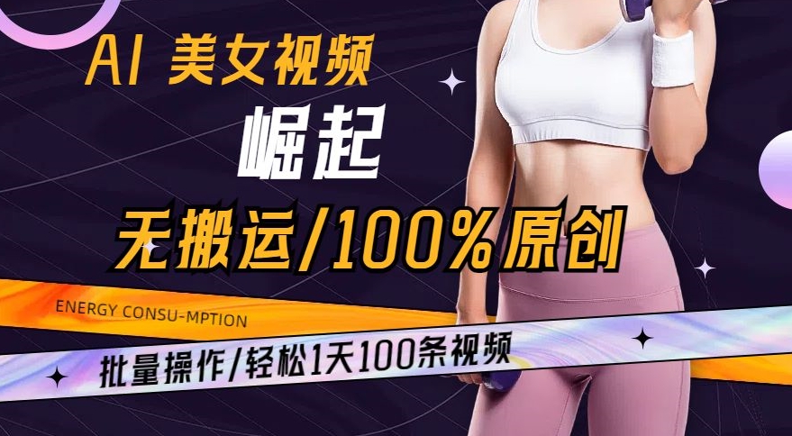 AI美女视频崛起玩法: 批量操作100%原创，轻松1天100条