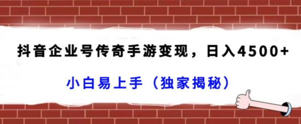 抖音企业号传奇手游变现项目，日入4500+，人人可以上手（独家揭秘）