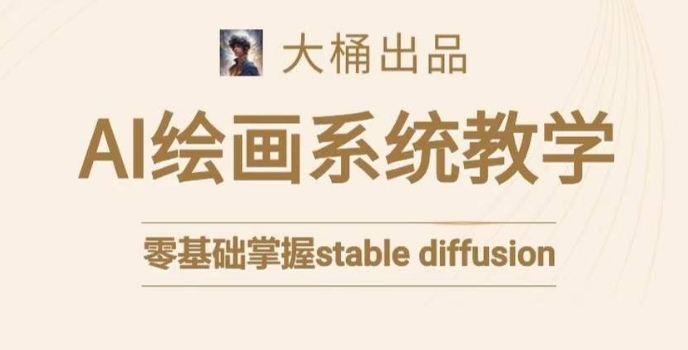 大桶的STABLE DIFFUSION系统课程，零基础系统性学习AI绘画，小白也能轻松上手