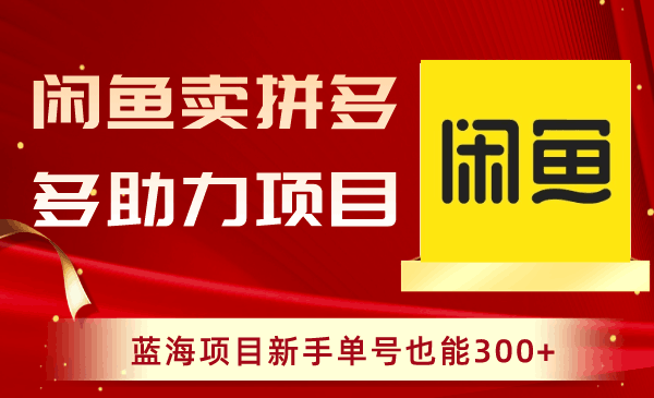 闲鱼卖拼多多助力项目，新手也能轻松赚取300+收益！