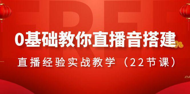 零基础学会直播音搭建系列课程，​直播经验实战教程（22节课）