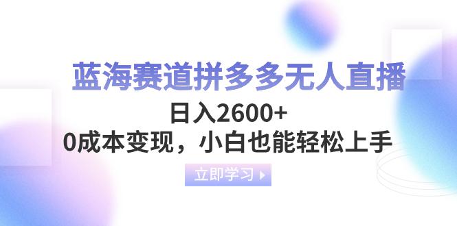 蓝海赛道拼多多无人直播，日入2600+，0成本变现，小白也能轻松上手