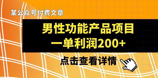 某公众号付费文章推荐给你们，它的标题是《男性功能产品项目，一单利润200+》