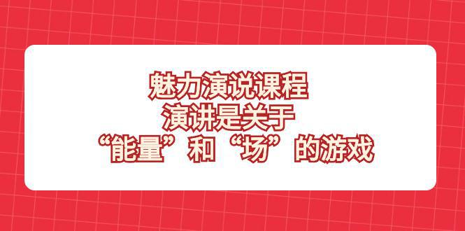 魅力演说课程揭秘！掌握能量和场的游戏，成为演讲高手！