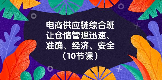 电商-供应链综合班，让仓储管理迅速、准确、经济、安全！（10节课）