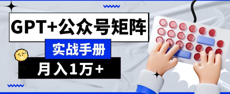 AI公众号流量主系统课程1.0，GPT+公众号矩阵实战手册【揭秘】