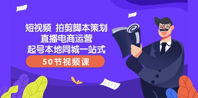 【爆款】一站式本地同城短视频运营+直播电商培训，拍剪脚本策划起号好帮手（50节视频课）