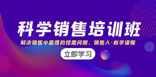 科学销售培训课：解决销售中最难的挖需问题，销售人必学课程（11节课）