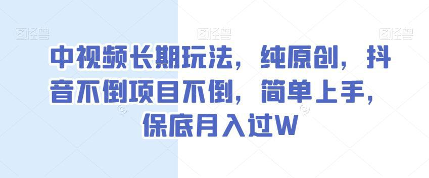 抖音中视频长期玩法，抖音不倒项目不倒，纯原创简单上手，保底月入过W