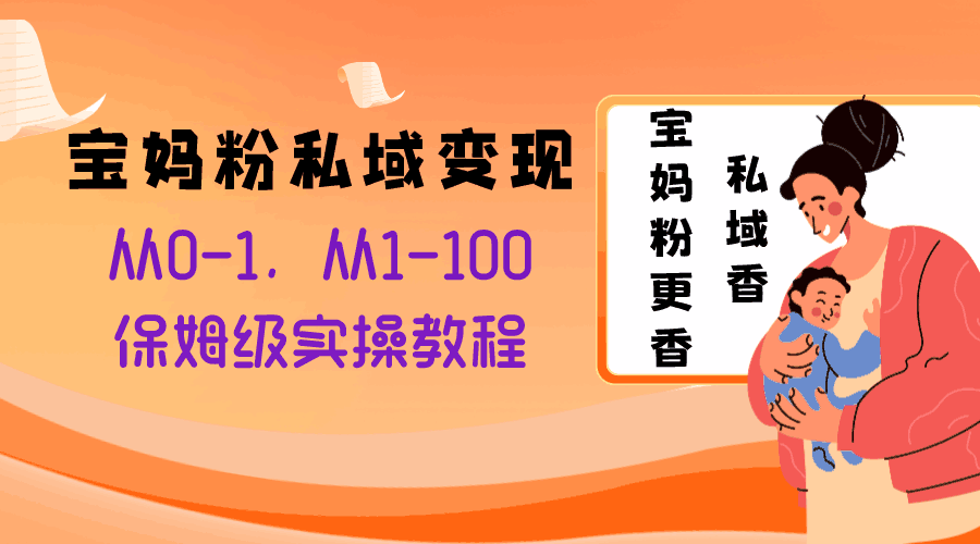 宝妈粉私域变现从0-1，从1-100，保姆级实操教程，长久稳定的变现之法