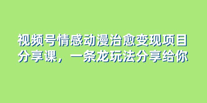 视频号情感动漫治愈变现项目，一条龙玩法无保留分享给你（教程+素材）