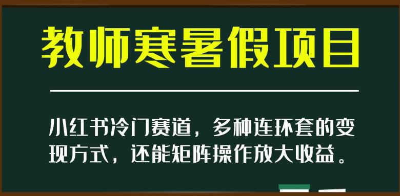 新小红书冷门赛道，教师寒暑假项目，多种连环套的变现方式，还能矩阵操作放大收益【揭秘】