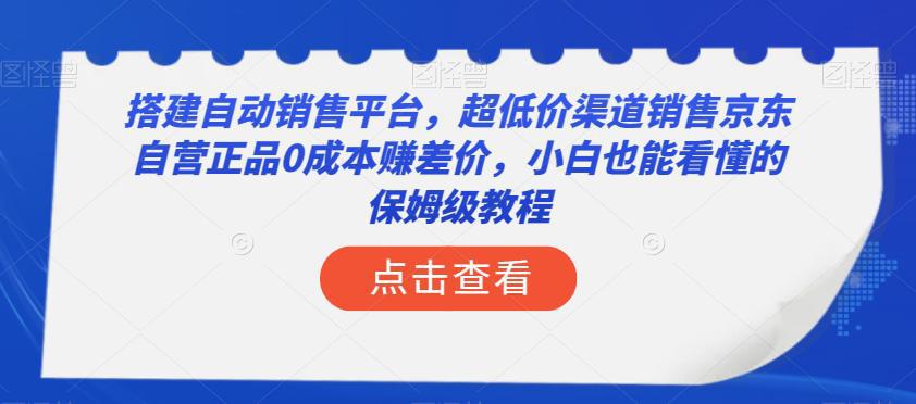 搭建自动销售平台，超低成本销售京东自营正品的保姆级教程！小白也能轻松上手，实现年入50万！