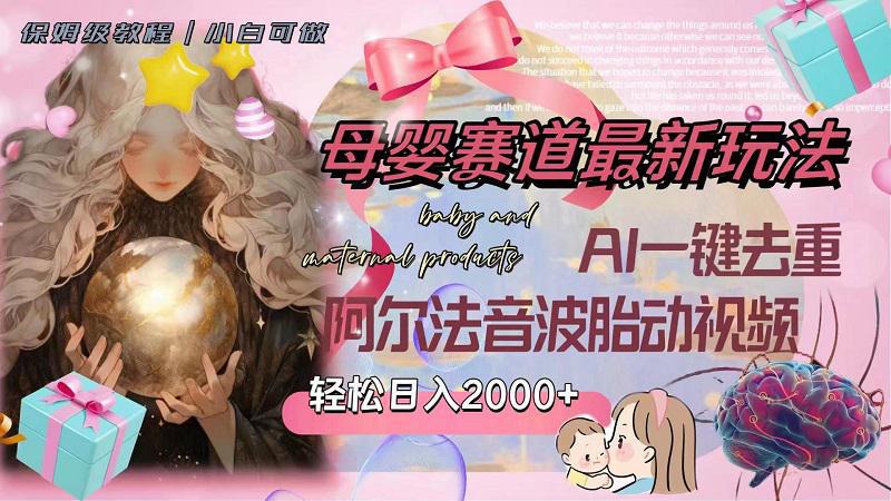 母婴赛道最新玩法，轻松日入2000+，AI一键去重阿尔法音波胎动视频