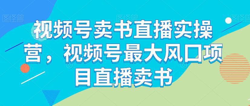 视频号卖书直播实操课程，最大风囗项目直播卖书